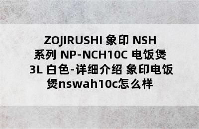 ZOJIRUSHI 象印 NSH系列 NP-NCH10C 电饭煲 3L 白色-详细介绍 象印电饭煲nswah10c怎么样